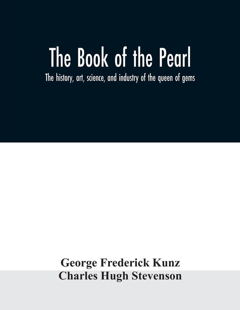 The book of the pearl; the history art science and industry of the queen of gems