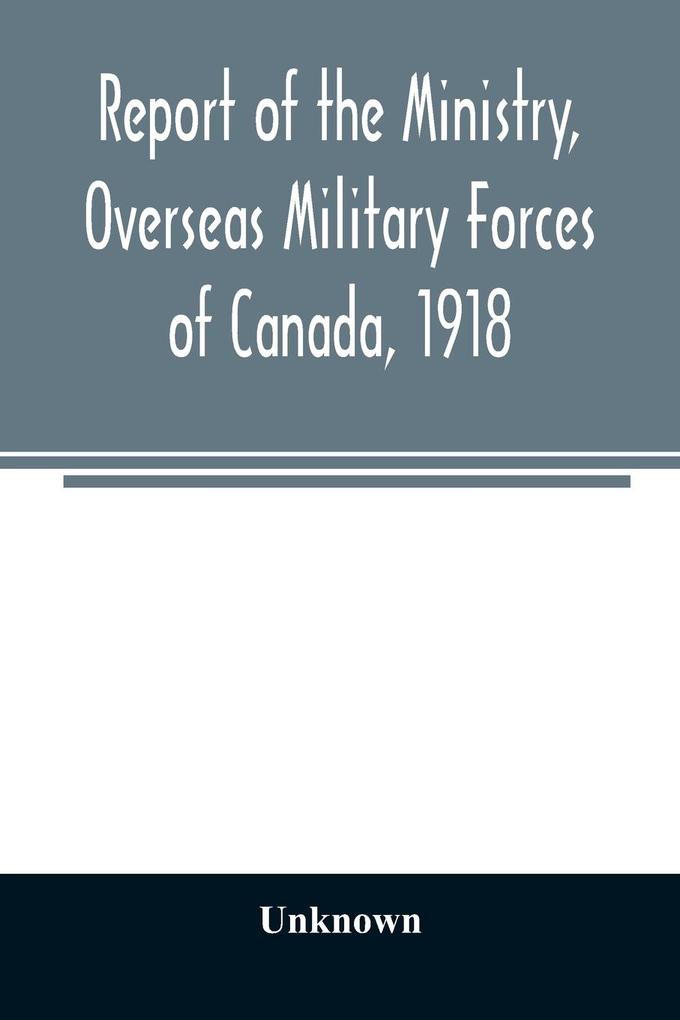 Report of the Ministry Overseas Military Forces of Canada 1918