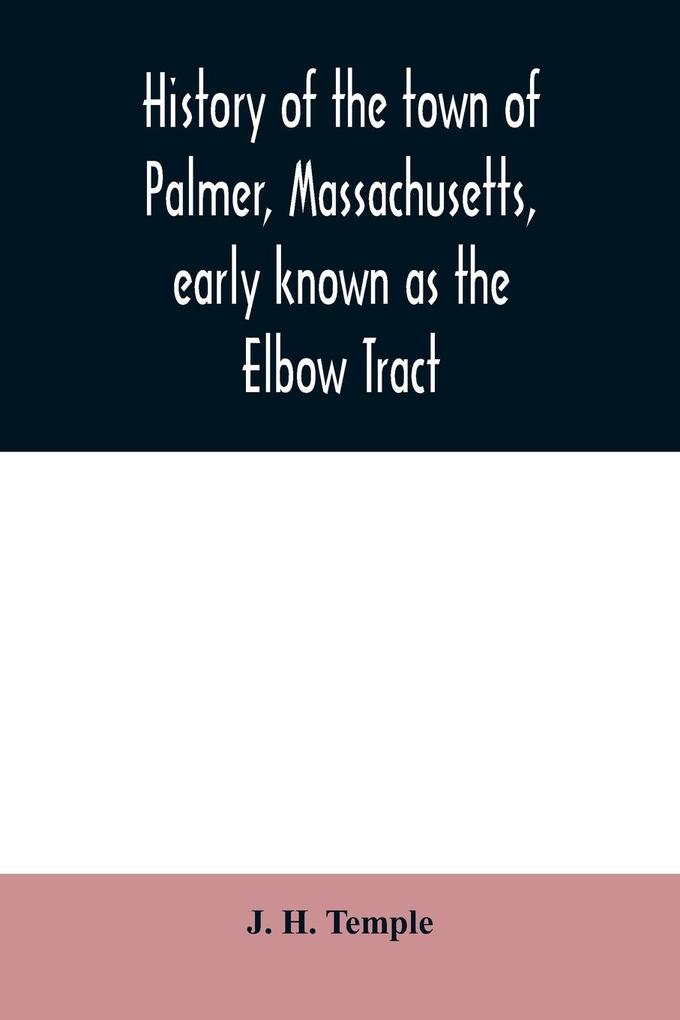 History of the town of Palmer Massachusetts early known as the Elbow Tract