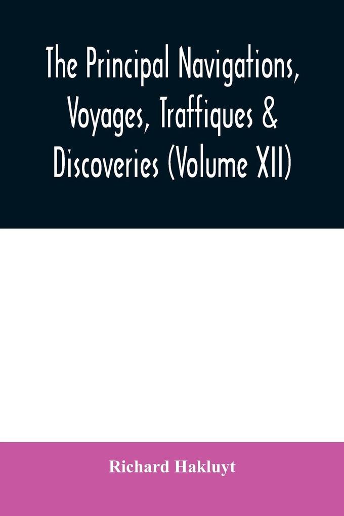 The principal navigations voyages traffiques & discoveries of the English nation made by sea or over-land to the remote and farthest distant quarters of the earth at any time within the compasse of these 1600 yeeres (Volume XII)