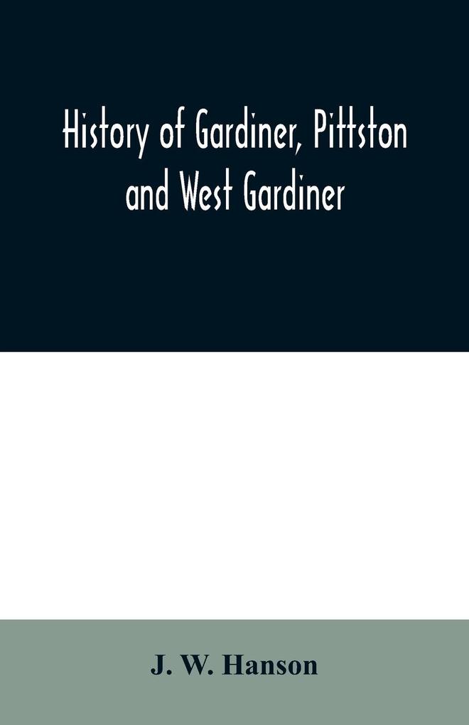 History of Gardiner Pittston and West Gardiner with a sketch of the Kennebec Indians & New Plymouth purchase comprising historical matter from 1602 to 1852; with genealogical sketches of many families