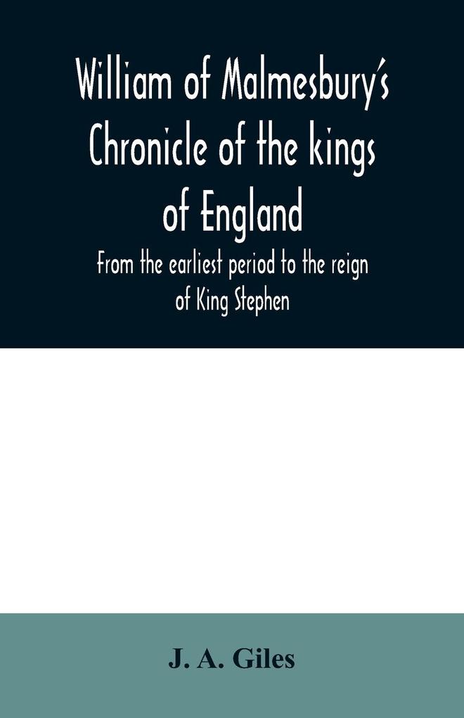 William of Malmesbury‘s Chronicle of the kings of England. From the earliest period to the reign of King Stephen