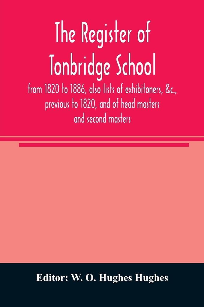 The register of Tonbridge School from 1820 to 1886 also lists of exhibitoners &c. previous to 1820 and of head masters and second masters
