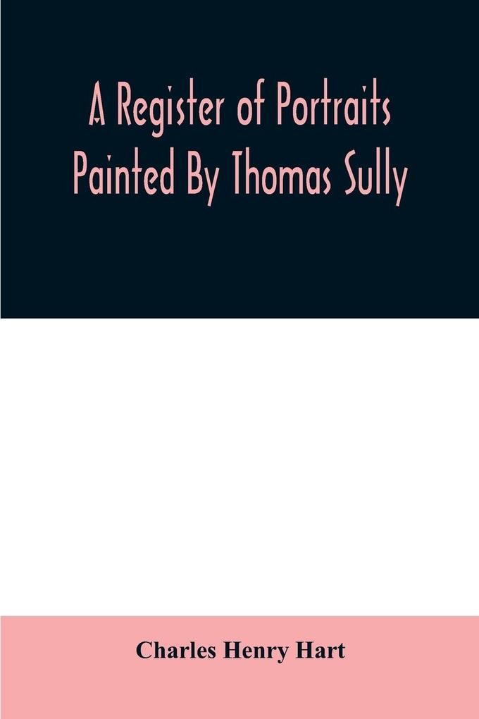 A register of portraits painted by Thomas Sully 1801-1871 arranged and edited with an introduction and notes