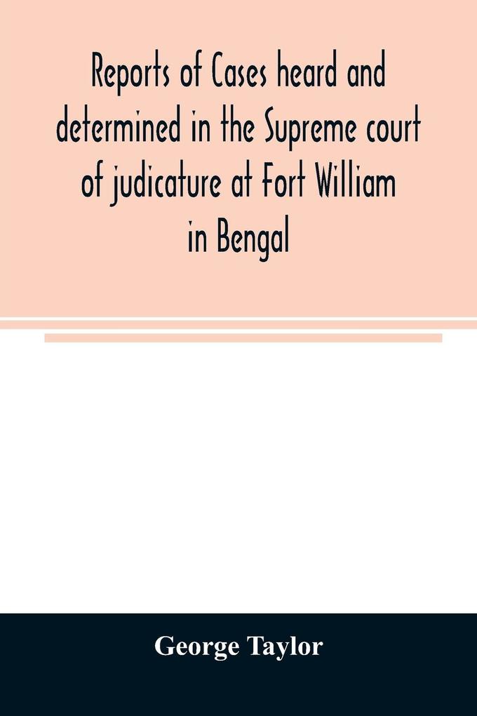 Reports of cases heard and determined in the Supreme court of judicature at Fort William in Bengal from January 1847 to December 1848 both inclusive; with tables of the cases titles and principal matters and an appendix of cases decided on appeal