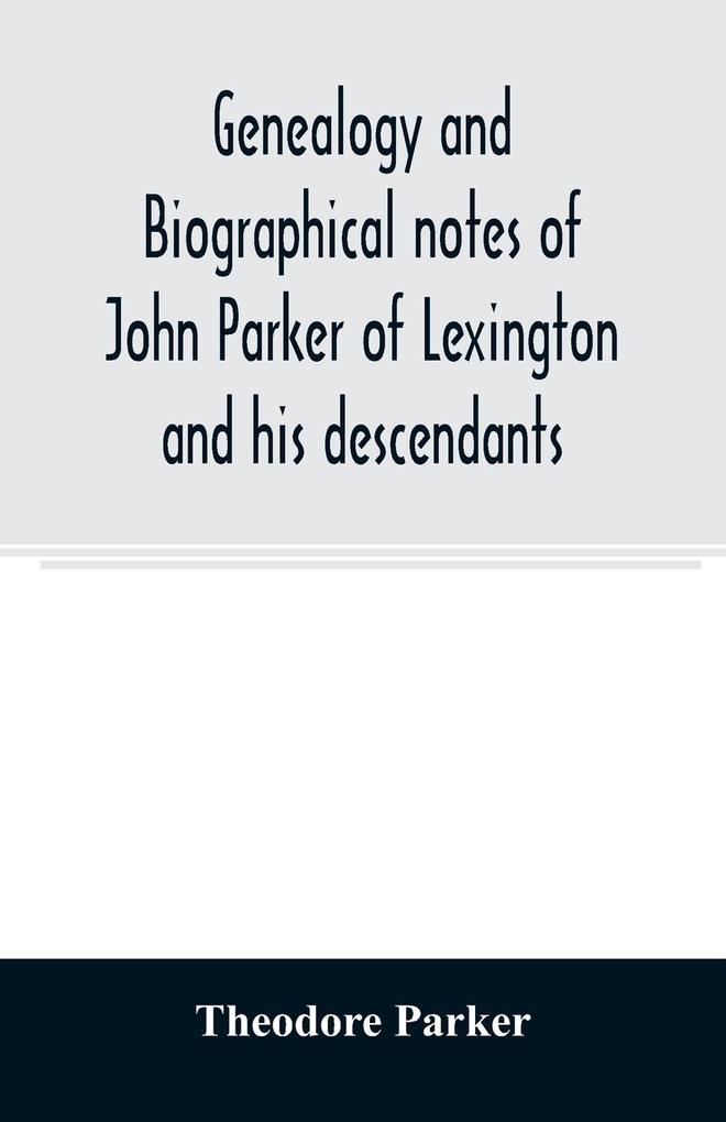 Genealogy and biographical notes of John Parker of Lexington and his descendants. Showing his Earlier Ancestry in America from Dea. Thomas Parker of Reading Mass. From 1635 to 1893.