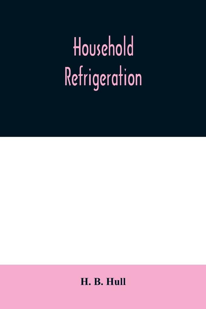 Household refrigeration; a complete treatise on the principles types construction and operation of both ice and mechanically cooled domestic refrigerators and the use of ice and refrigeration in the home