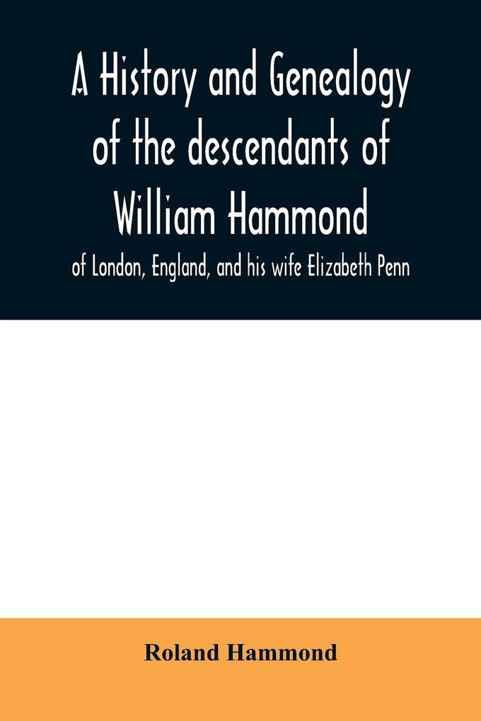 A history and genealogy of the descendants of William Hammond of London England and his wife Elizabeth Penn