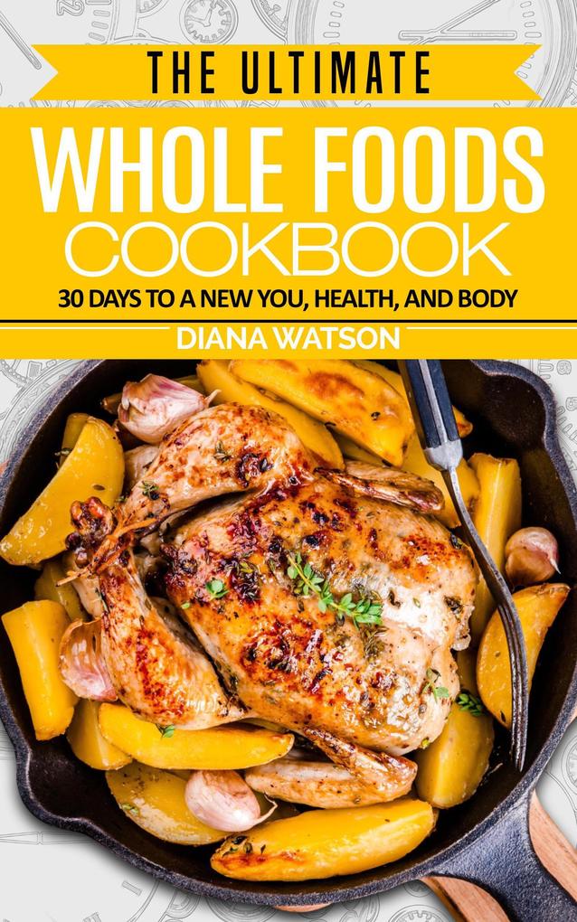 The Ultimate Whole Foods Cookbook: 30 Days to a New You Health and Body