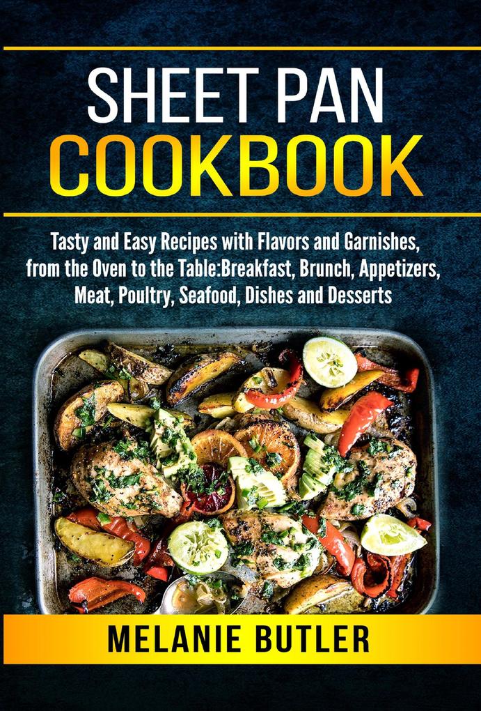 Sheet Pan Cookbook: Tasty and Easy Recipes with Flavors and Garnishes from the Oven to the Table: Breakfast Brunch Appetizers Meat Poultry Seafood Dishes and Desserts