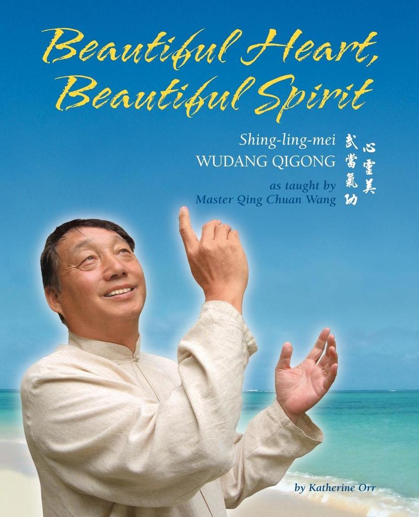 Beautiful Heart Beautiful Spirit (Shing-Ling-Mei Wudang Qigong as Taught by Master Qing Chuan Wang)