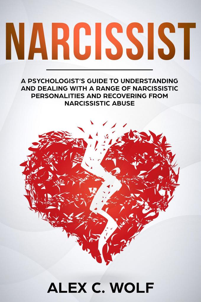 Narcissist: A Psychologist‘s Guide to Understanding and Dealing with a Range of Narcissistic Personalities and Recovering from Narcissistic Abuse