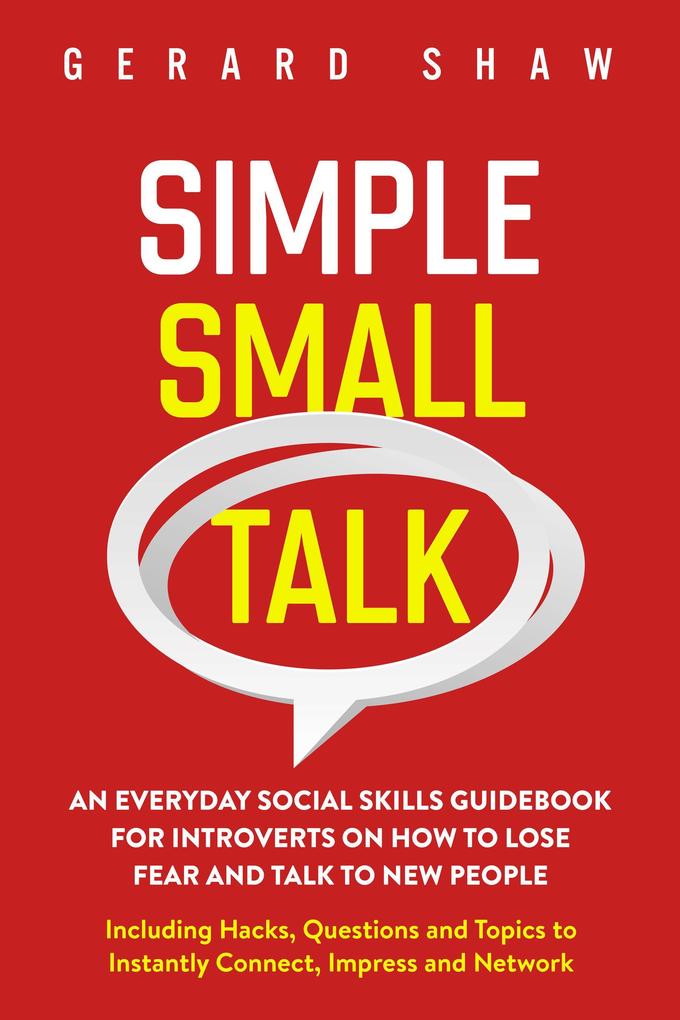 Simple Small Talk: An Everyday Social Skills Guidebook for Introverts on How to Lose Fear and Talk to New People. Including Hacks Questions and Topics to Instantly Connect Impress and Network (Communication Series)