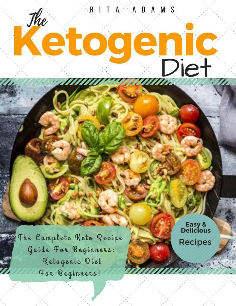 Ketogenic Diet: The Complete Keto Recipe Guide For Beginners: Ketogenic Diet For Beginners