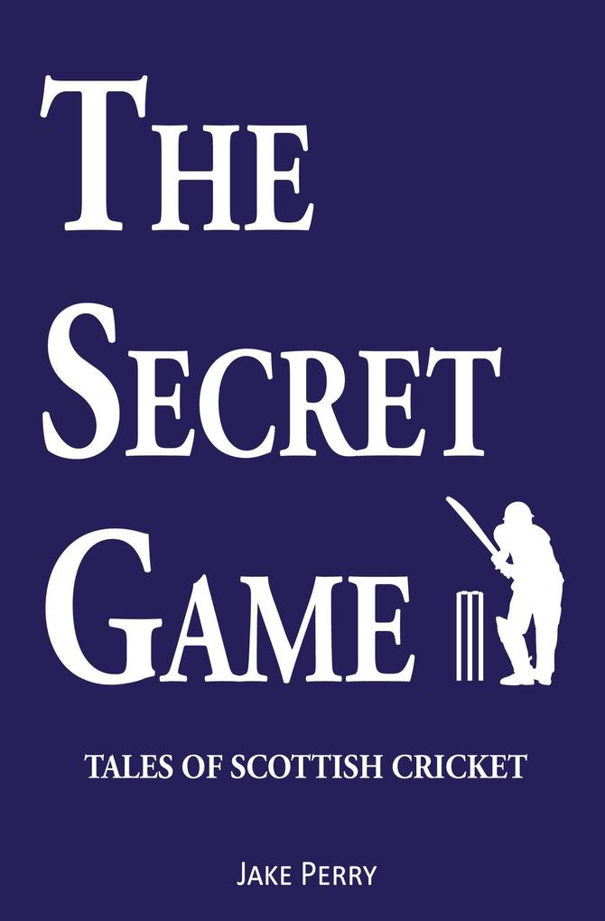 The Secret Game: Tales of Scottish Cricket