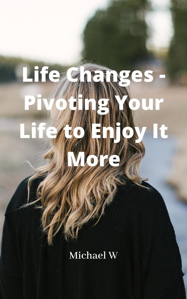 Life Changes - Pivoting Your Life to Enjoy It More
