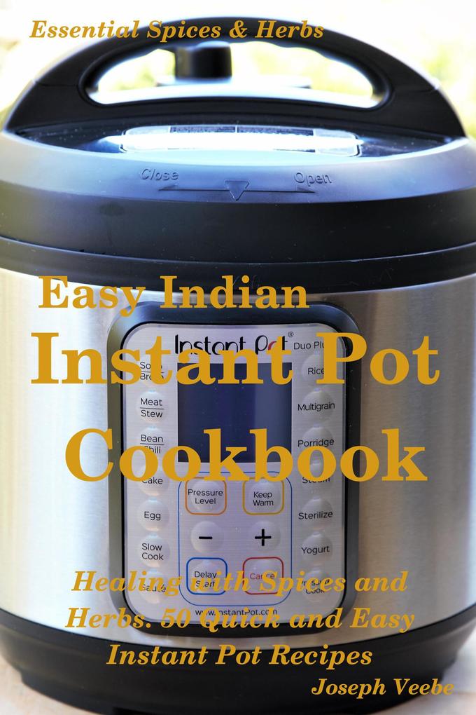 Easy Indian Instant Pot Cookbook: Healing with Spices and Herbs: 50 Healthy Recipes (Essential Spices and Herbs #11)