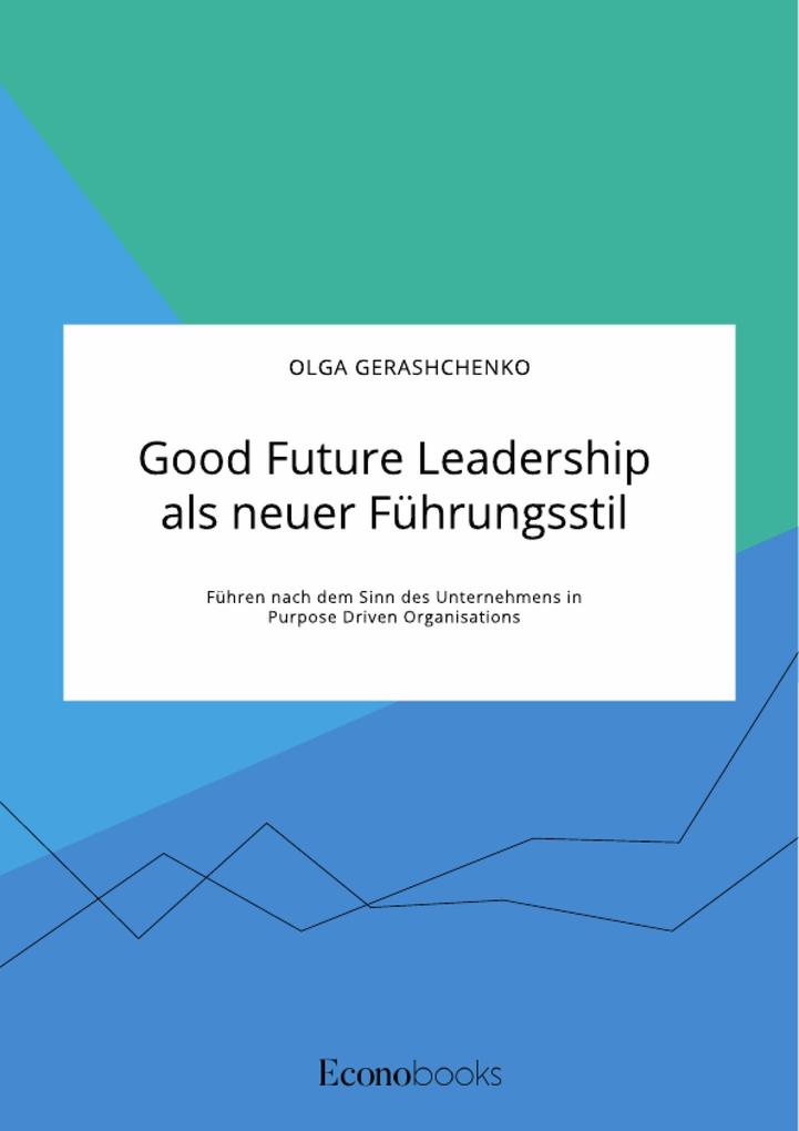 Good Future Leadership als neuer Führungsstil. Führen nach dem Sinn des Unternehmens in Purpose Driven Organisations