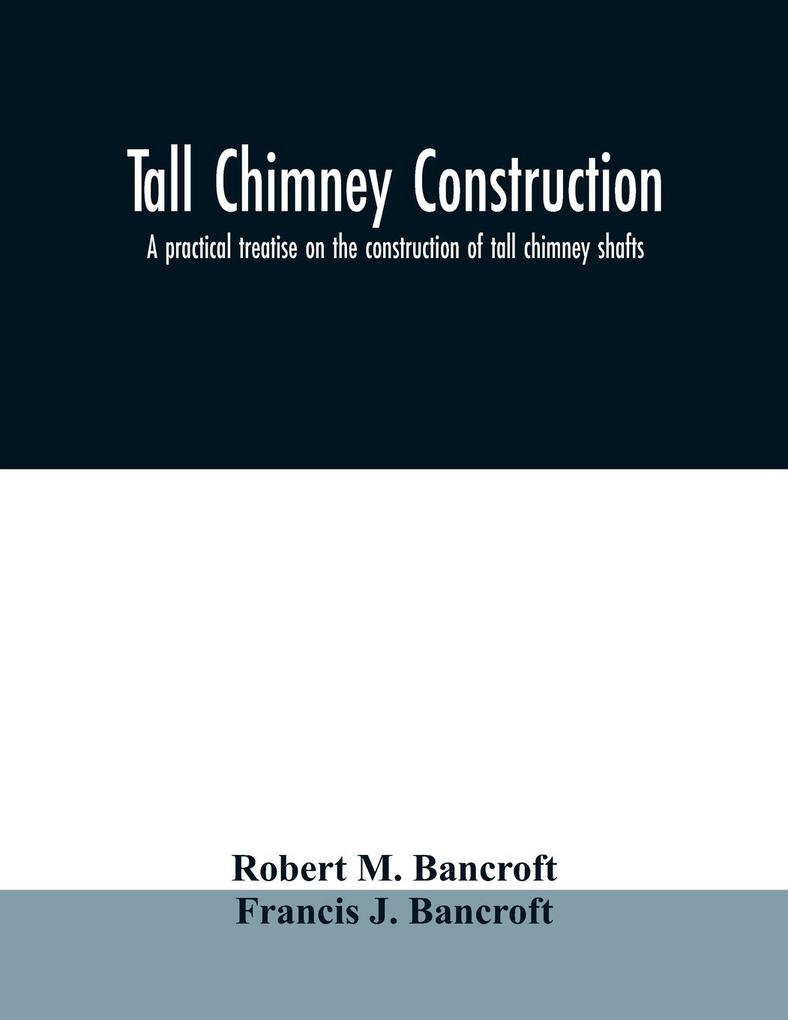 Tall chimney construction: a practical treatise on the construction of tall chimney shafts containing details of upwards of eighty existing mill