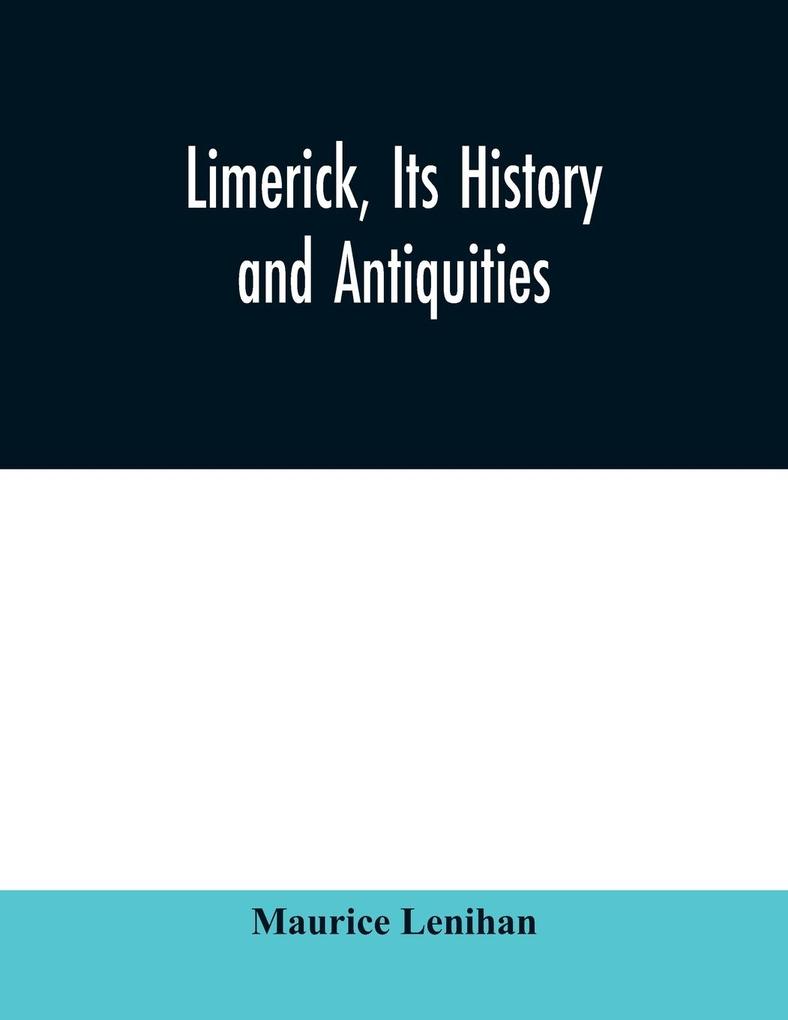 Limerick its history and antiquities; ecclesiastical civil and military from the earliest ages with copious historical archaeological topographical and genealogical notes