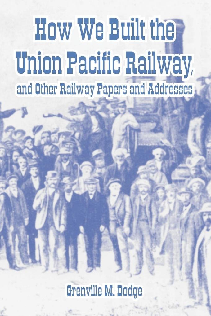 How We Built the Union Pacific Railway and Other Railway Papers and Addresses