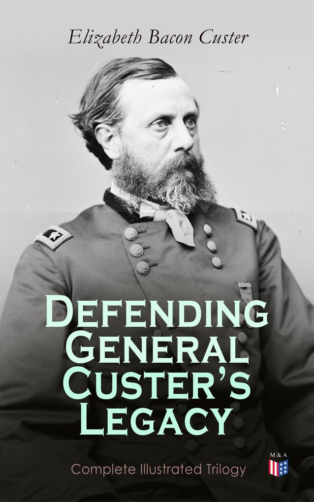 Defending General Custer‘s Legacy: Complete Illustrated Trilogy
