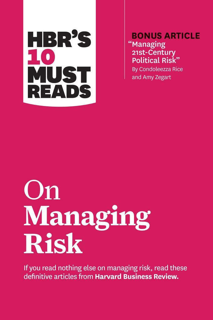HBR‘s 10 Must Reads on Managing Risk (with bonus article Managing 21st-Century Political Risk by Condoleezza Rice and Amy Zegart)