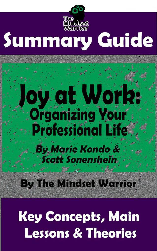 Summary Guide: Joy at Work: Organizing Your Professional Life: By Marie Kondo & Scott Sonenshein | The Mindset Warrior Summary Guide ((Productivity Organization Decluttering Project Management))
