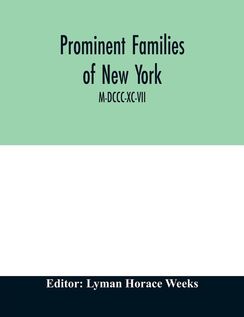 Prominent families of New York; Being An Account in Biographical form of Individuals and Families Distinguished as Representatives of the Social Professional and Civil Life of New York City M-DCCC-XC-VII
