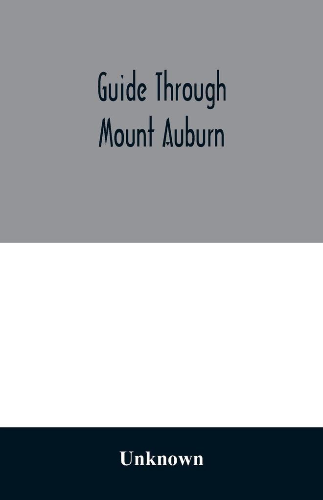 Guide through Mount Auburn. A hand-book for passengers over the Cambridge Railroad. Illustrated with engravings and a plan of the cemetery