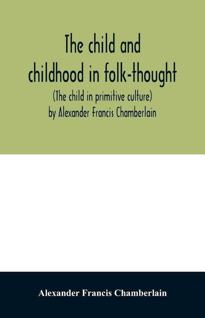 The child and childhood in folk-thought (The child in primitive culture) by Alexander Francis Chamberlain