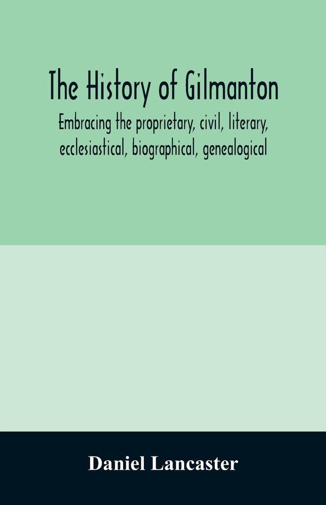 The history of Gilmanton embracing the proprietary civil literary ecclesiastical biographical genealogical and miscellaneous history from the first settlement to the present time; including what is now Gilford to the time it was disannexed