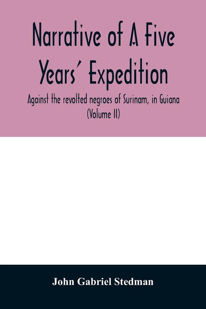 Narrative of a five years‘ expedition against the revolted negroes of Surinam in Guiana on the wild coast of South America; from the year 1772 to 1777