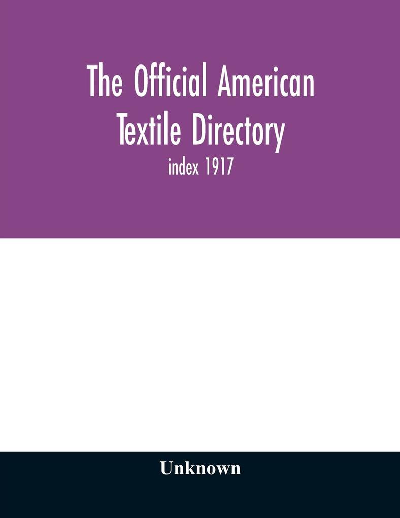 The Official American textile directory; containing reports of all the textile manufacturing establishments in the United States and Canada together with the yarn trade index 1917