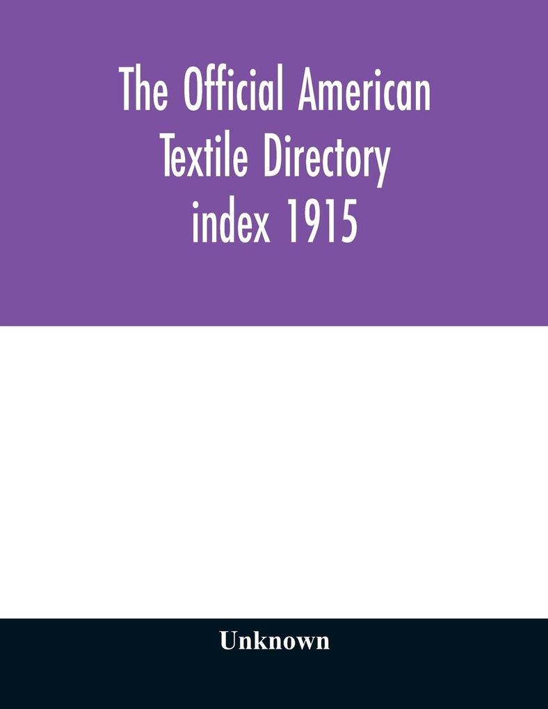 The Official American textile directory; containing reports of all the textile manufacturing establishments in the United States and Canada together with the yarn trade index 1915