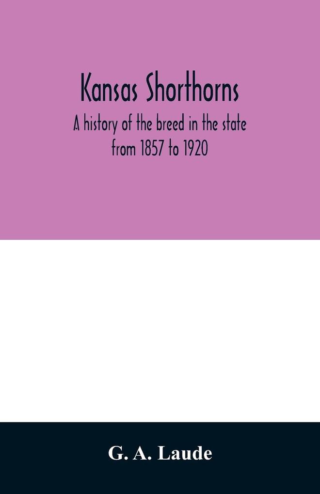 Kansas shorthorns; a history of the breed in the state from 1857 to 1920