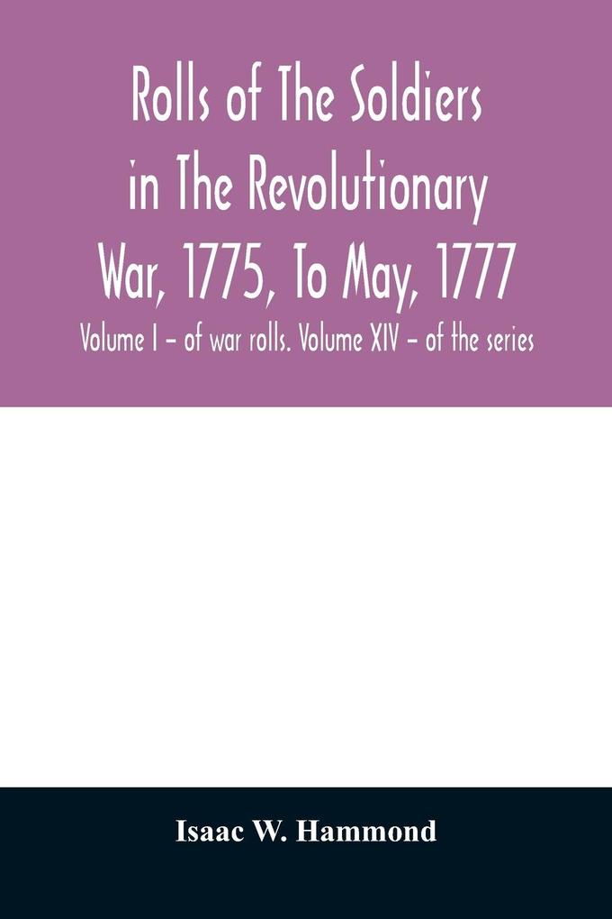 Rolls of the soldiers in the revolutionary war 1775 to May 1777