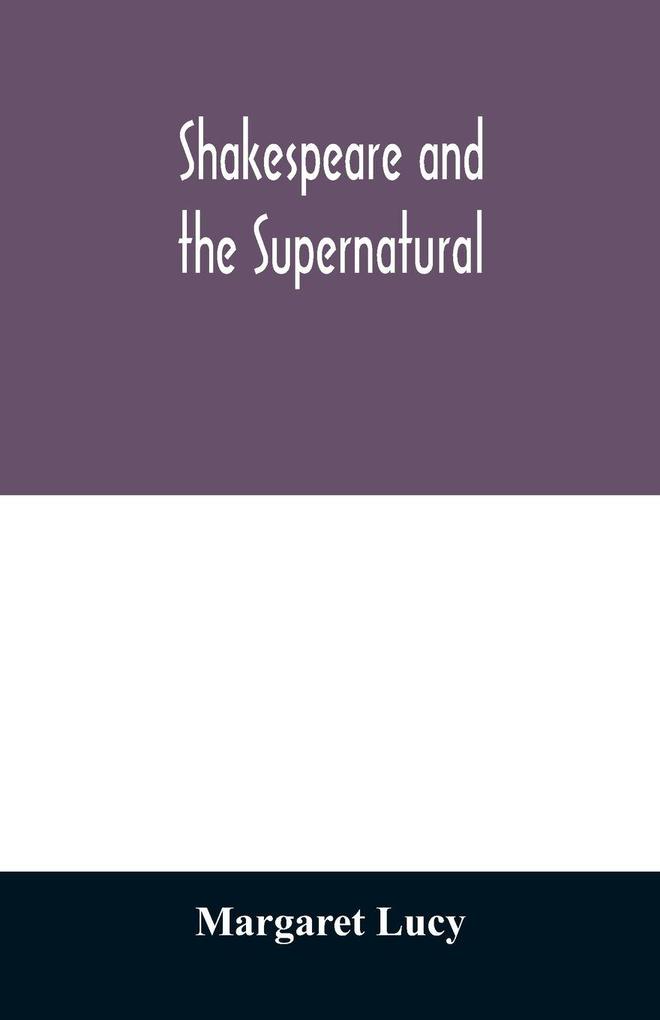 Shakespeare and the supernatural; a brief study of folklore superstition and witchcraft in 'Macbeth' 'Midsummer night's dream' and 'The tempest'