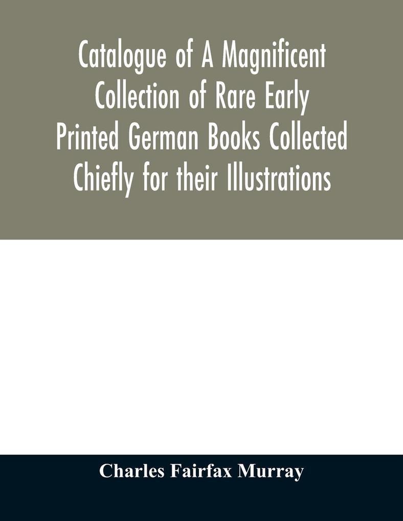 Catalogue of A Magnificent Collection of Rare Early Printed German Books Collected Chiefly for their Illustrations and mostly in fine Bindings Including Five Block-Books forming the first portion of the library of C. Fairfax Murray