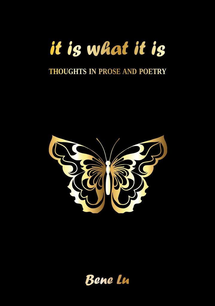 It is what it is: Thoughts in prose and poetry