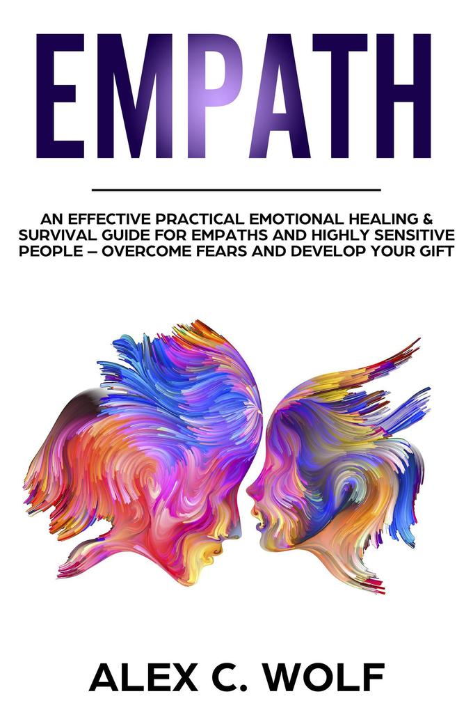 Empath: An Effective Practical Emotional Healing & Survival Guide for Empaths and Highly Sensitive People - Overcome Your Fears and Develop Your Gift