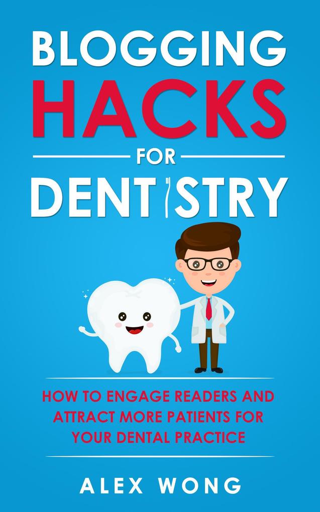 Blogging Hacks For Dentistry: How To Engage Readers And Attract More Patients For Your Dental Practice (Dental Marketing for Dentists #3)