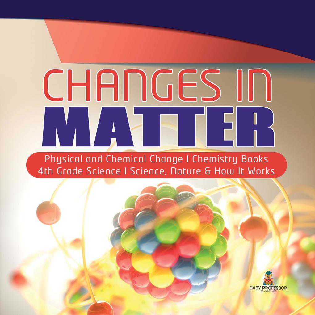 Changes in Matter | Physical and Chemical Change | Chemistry Books | 4th Grade Science | Science Nature & How It Works