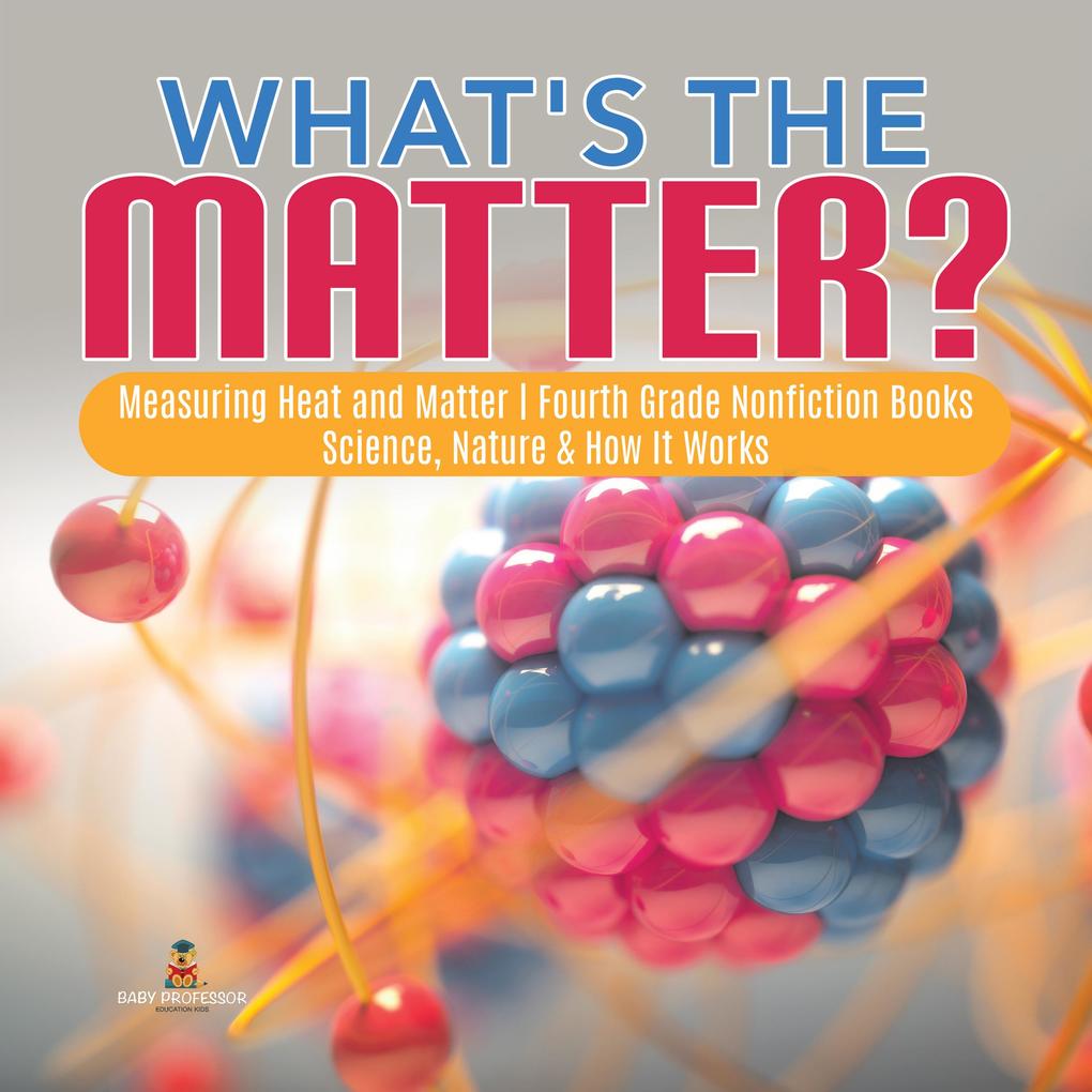 What‘s the Matter?| Measuring Heat and Matter | Fourth Grade Nonfiction Books | Science Nature & How It Works