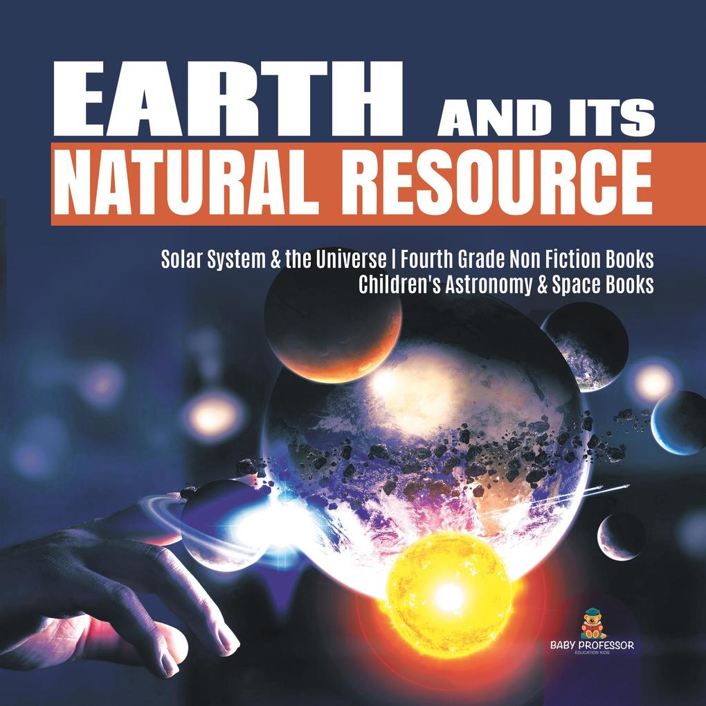 Earth and Its Natural Resource | Solar System & the Universe | Fourth Grade Non Fiction Books | Children‘s Astronomy & Space Books