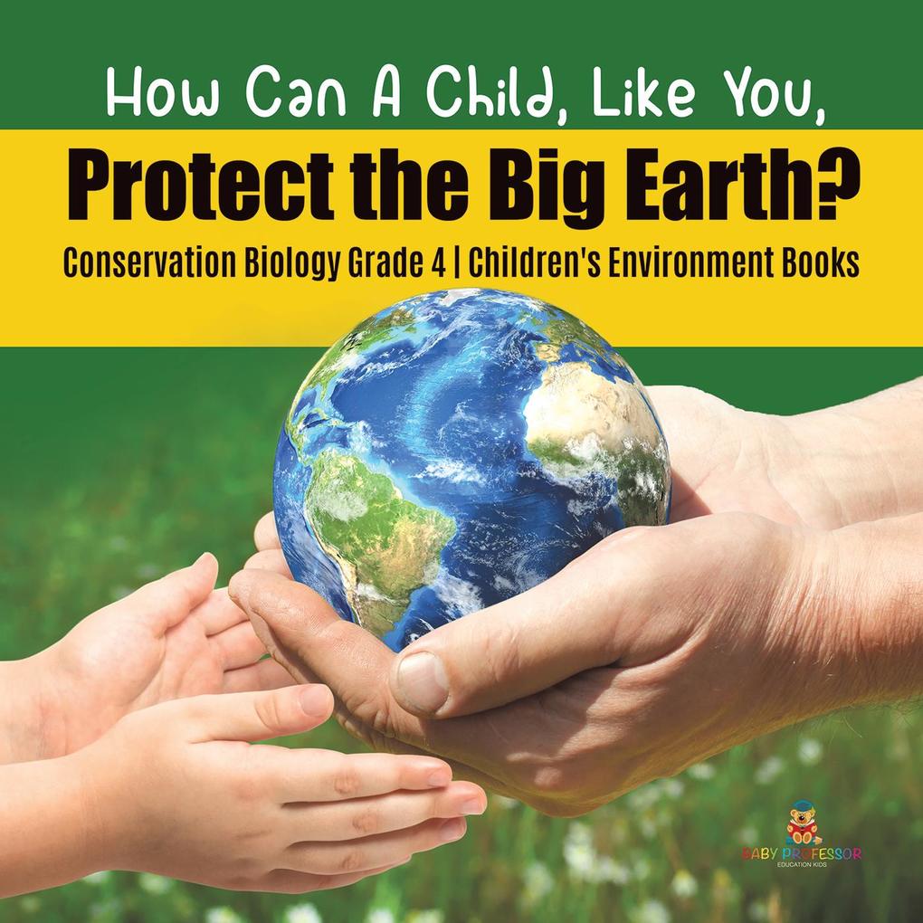 How Can A Child Like You Protect the Big Earth? Conservation Biology Grade 4 | Children‘s Environment Books