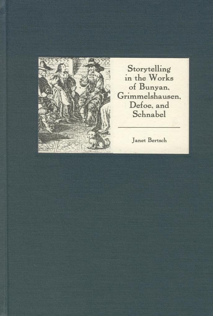 Storytelling in the Works of Bunyan Grimmelshausen Defoe and Schnabel - Janet Bertsch