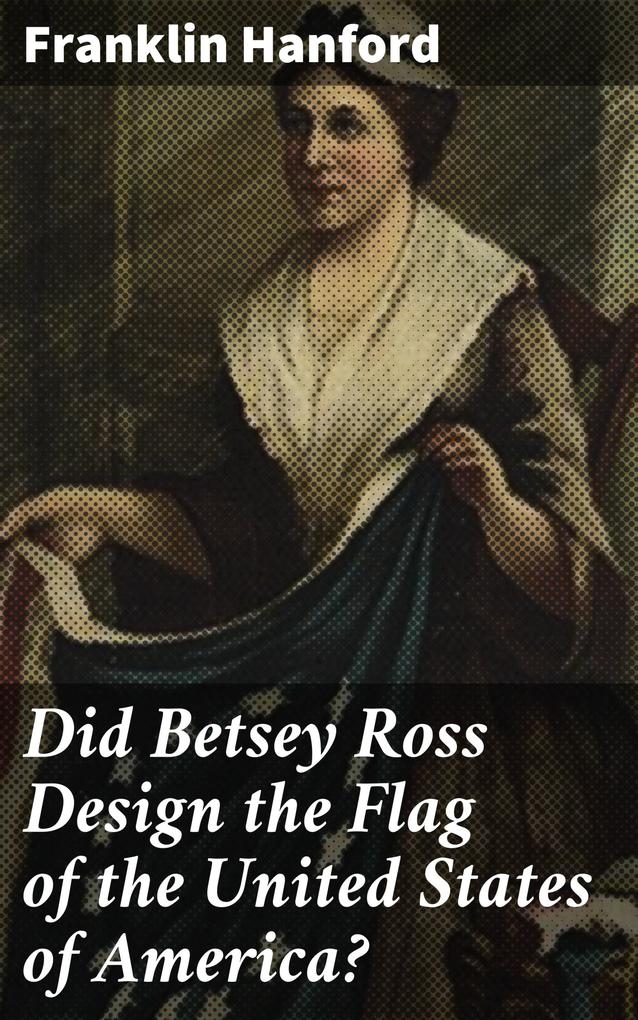 Did Betsey Ross  the Flag of the United States of America?