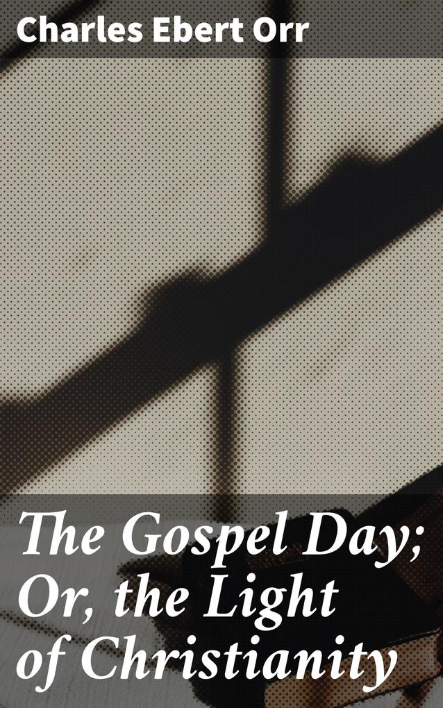 The Gospel Day; Or the Light of Christianity