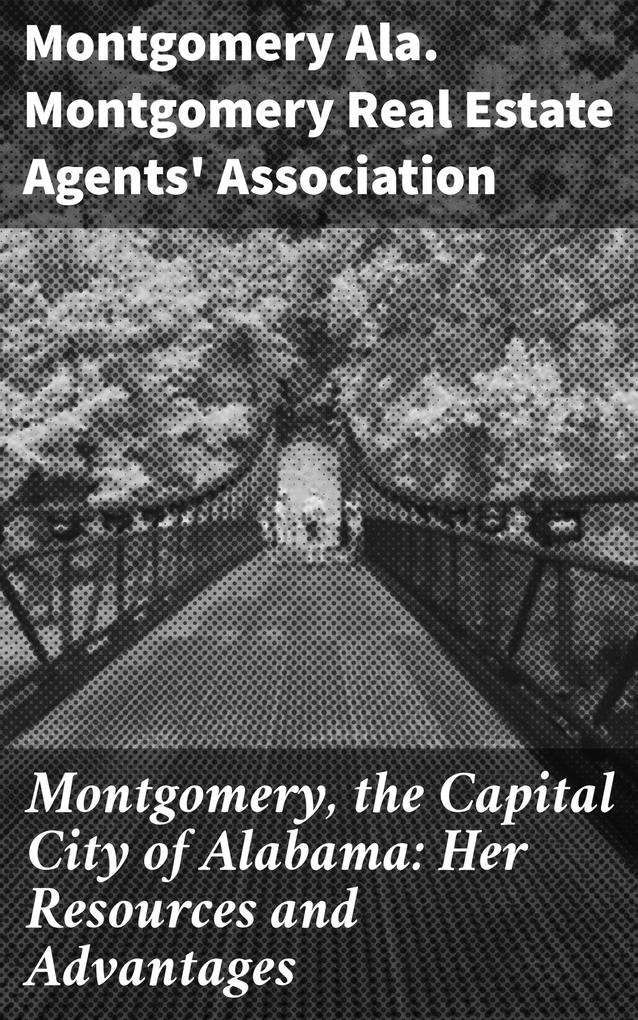 Montgomery the Capital City of Alabama: Her Resources and Advantages